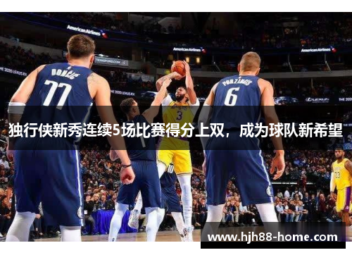 独行侠新秀连续5场比赛得分上双，成为球队新希望