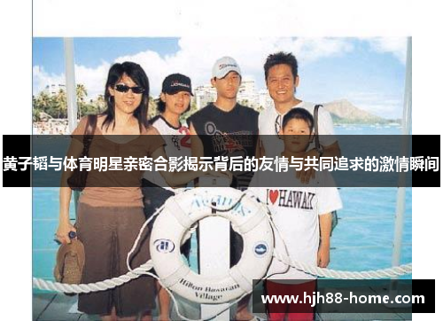 黄子韬与体育明星亲密合影揭示背后的友情与共同追求的激情瞬间