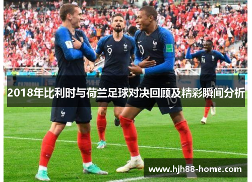 2018年比利时与荷兰足球对决回顾及精彩瞬间分析