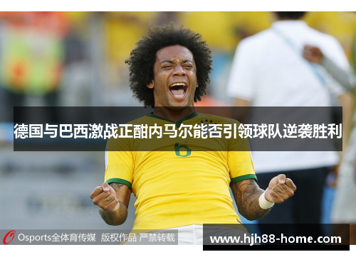 德国与巴西激战正酣内马尔能否引领球队逆袭胜利