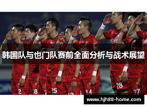 韩国队与也门队赛前全面分析与战术展望